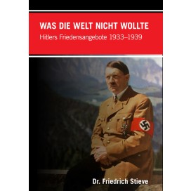 Stieve, Friedrich: Was die Welt nicht wollte - Hitlers Friedensangebote 1933–1939